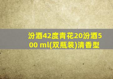 汾酒42度青花20汾酒500 ml(双瓶装)清香型